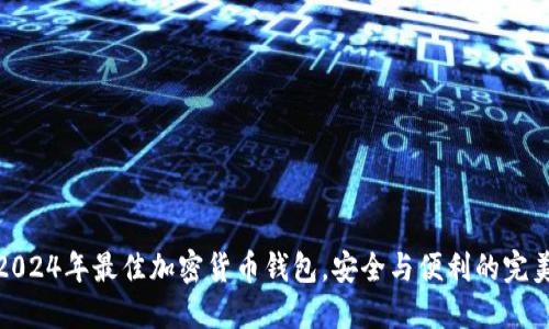 揭秘2024年最佳加密货币钱包，安全与便利的完美结合