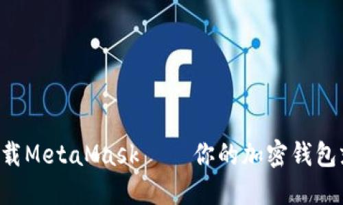 快速轻松下载MetaMask – 你的加密钱包就在手机里！