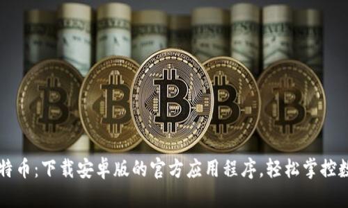 探索比特币：下载安卓版的官方应用程序，轻松掌控数字货币