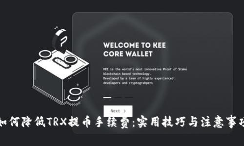 如何降低TRX提币手续费：实用技巧与注意事项