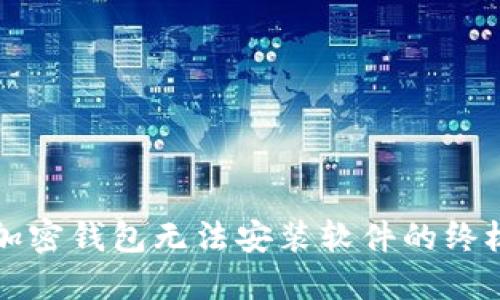 解决加密钱包无法安装软件的终极指南