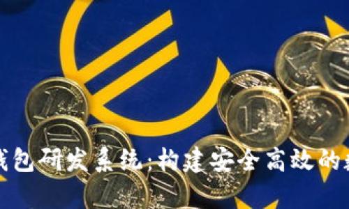 全面解析区块链钱包研发系统：构建安全高效的数字资产管理工具