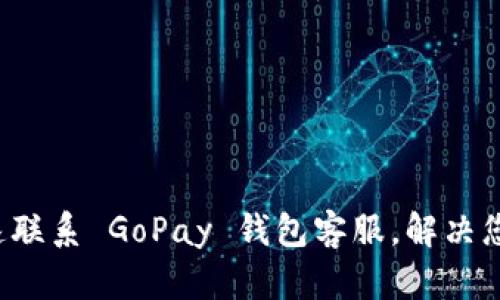 如何快速联系 GoPay 钱包客服，解决您的问题！
