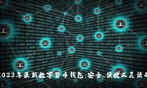 探索2023年最新数字货币钱包：安全、便捷又灵活的选择