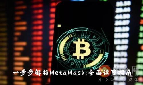 一步步解锁MetaMask：全面设置指南