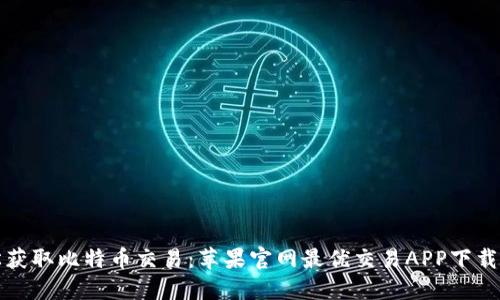 轻松获取比特币交易：苹果官网最优交易APP下载指南