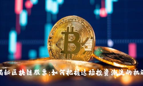 揭秘区块链股票：如何把握这场投资潮流的机遇