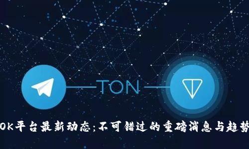 揭开OK平台最新动态：不可错过的重磅消息与趋势分析