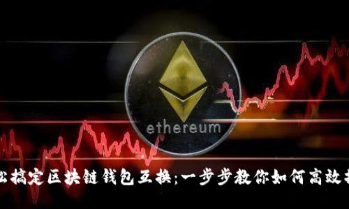 轻松搞定区块链钱包互换：一步步教你如何高效操作