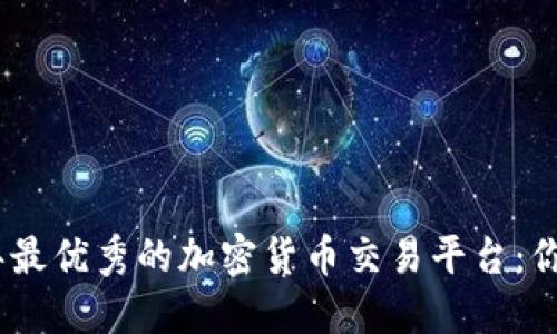 探索2023年最优秀的加密货币交易平台：你的最佳选择