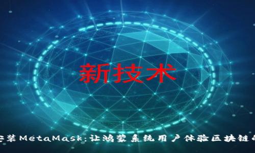 轻松安装MetaMask：让鸿蒙系统用户体验区块链的乐趣