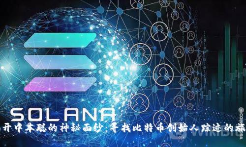 揭开中本聪的神秘面纱：寻找比特币创始人踪迹的旅程