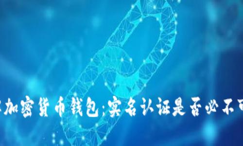 了解加密货币钱包：实名认证是否必不可少？
