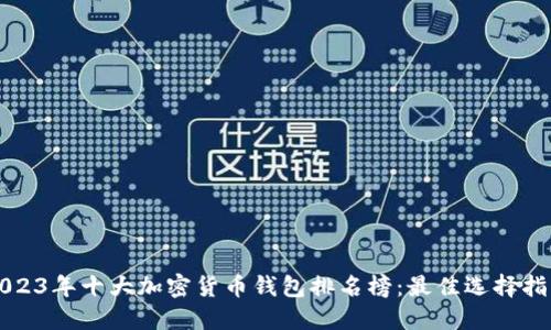 2023年十大加密货币钱包排名榜：最佳选择指南