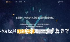 轻松获取MetaMask安卓版：一步步教你下载与安装