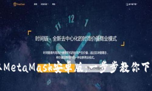 轻松获取MetaMask安卓版：一步步教你下载与安装