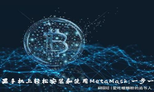 如何在苹果手机上轻松安装和使用MetaMask：一步一步的指导