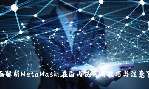 全面解析MetaMask：在国内使用的技巧与注意事项