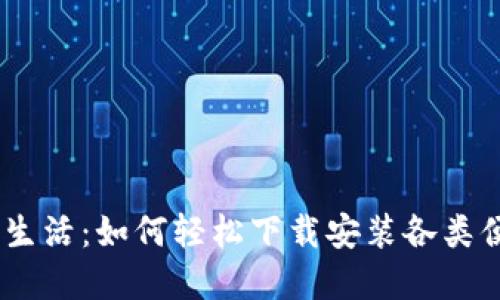 畅享中国数字生活：如何轻松下载安装各类便捷APP手机版