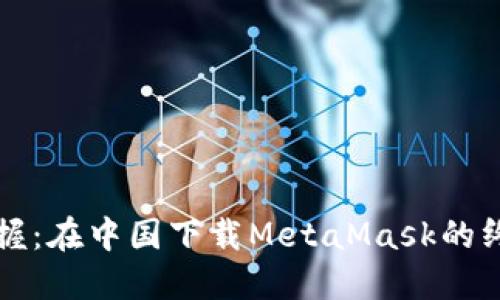 轻松掌握：在中国下载MetaMask的终极指南