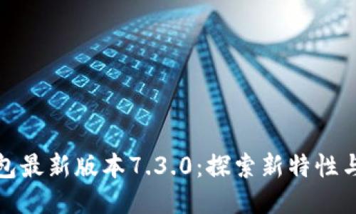 小狐狸钱包最新版本7.3.0：探索新特性与使用技巧