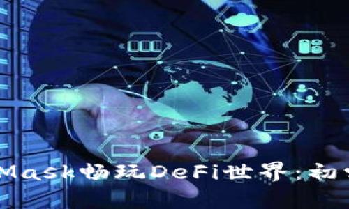 如何使用MetaMask畅玩DeFi世界：初学者的全面指南