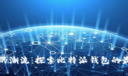 驾驭数字货币的潮流：探索比特派钱包的最新功能与优势