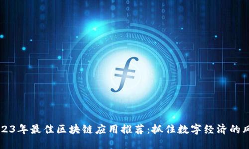 2023年最佳区块链应用推荐：抓住数字经济的风口