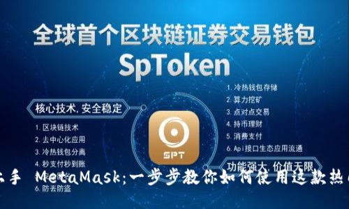 轻松上手 MetaMask：一步步教你如何使用这款热门钱包