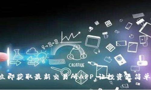 立即获取最新交易所APP，让投资更简单！