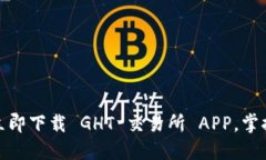 体验极速交易，立即下载 GHT 交易所 APP，掌握全