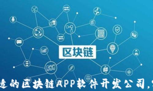 
开创未来：选择合适的区块链APP软件开发公司，实现你的创意梦想