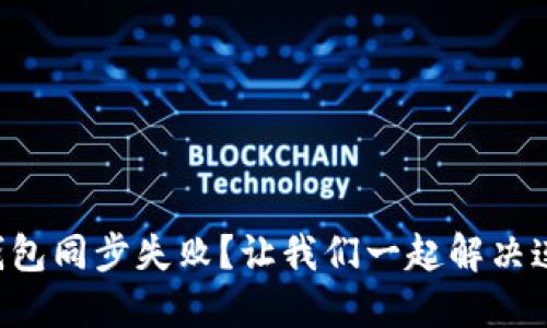 区块链钱包同步失败？让我们一起解决连接问题！