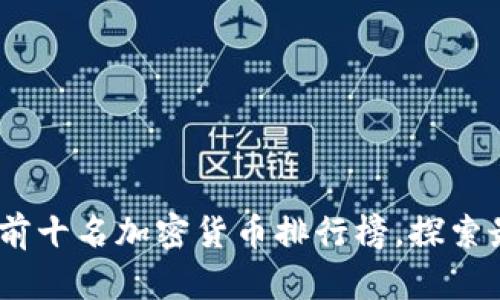 2023年最新前十名加密货币排行榜，探索最佳投资机会