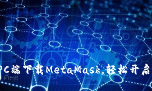 一步步教你在PC端下载MetaMask，轻松开启你的加密之旅！