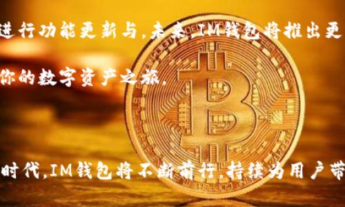   IM钱包官网正版下载：安全、便捷的数字资产管理工具！ / 

 guanjianci IM钱包, 数字资产, 钱包下载, 安全管理, 加密货币 /guanjianci 

什么是IM钱包？

在当今数字化时代，越来越多人开始接触并投资数字资产，加密货币的火爆让钱包的需求水涨船高。IM钱包作为一款新兴的数字资产管理工具，凭借其简洁的界面和强大的功能，迅速吸引了大量用户的关注。那么，IM钱包到底是什么呢？简单来说，它是一个用于存储、管理和交易各种加密货币的钱包应用程序。通过IM钱包，用户可以轻松地接收和发送加密货币，及其交易记录一目了然。

IM钱包的核心功能

IM钱包不仅仅是储存加密货币的简单工具，它内置了多种实用功能，使得用户体验更为流畅。首先，IM钱包支持多种主流数字货币的存储，包括比特币、以太坊等。用户无需另寻他处，就可以在一个平台上管理不同的资产。

其次，IM钱包的安全性值得称道。它采用了先进的加密技术，确保用户的资金不易被盗取。此外，IM钱包还提供了两步验证功能，进一步增强了账户的安全性。即使在网络环境较差的情况下，IM钱包依旧表现出色，具有快速交易的能力，让用户不再担心因网络延迟而错失交易良机。

如何下载IM钱包？

下载IM钱包非常简单！用户只需要访问IM钱包的官方网站，就可以找到对应的下载链接。无论是安卓、苹果还是电脑用户，官网都提供了各个操作系统的版本下载。只需简单几步，就能完成安装。

在下载过程中，务必要确保从官方网站获取应用，以避免使用到非官方版本可能导致的安全隐患。每个版本都经过严格测试，确保稳定性和安全性。安装完成后，用户只需进行简单的注册，便可开始使用。

IM钱包的优点

除了功能强大和简单易用，IM钱包还具有多项优点。首先，它的用户界面设计非常友好，使得即便是新手用户也能快速上手。整个操作流程流畅，用户可以在最短的时间内完成目标，享受数字资产管理的乐趣。

其次，IM钱包还提供了实时行情查询功能。用户可以随时掌握自己资产的市场动态，快速做出投资决策。此外，IM钱包内置的资讯模块，提供最新的行业动态，帮助用户洞悉市场，做出更明智的投资选择。

如何安全使用IM钱包？

尽管IM钱包已经在安全性方面做了诸多努力，但用户自身的安全意识也非常重要。在使用IM钱包的过程中，用户应采取一些安全措施。例如，不轻易分享自己的钱包地址和密码。在设置密码时，建议使用复杂的组合，避免使用过于简单的密码。同时，定期更新密码，也是保障账户安全的一种有效方式。

此外，建议用户定期备份钱包的数据。这不仅可以防止意外的损失，也能在设备故障时，确保用户的资产安全。IM钱包还支持多地址功能，用户可以根据需求生成不同的地址，进一步提高资金的安全性。

用户反馈与未来展望

自推出以来，IM钱包得到了广大用户的积极反馈。很多用户表示，IM钱包的简洁和便捷让他们的资产管理变得轻松无比。与此同时，IM钱包团队也在不断听取用户反馈，积极进行功能更新与。未来，IM钱包将推出更多创新功能，如DeFi项目的整合，以满足用户日益增长的需求。

总之，IM钱包是一款值得信赖的数字资产管理工具。无论你是刚接触加密货币的新手，还是经验丰富的投资者，IM钱包都能为你提供优质的服务。只需下载IM钱包，便可开启你的数字资产之旅。

总结

IM钱包，以其强大的功能和高安全性，成为了许多数字货币爱好者的首选钱包。不论是下载、安装、使用还是安全防护，IM钱包都能一一满足用户的需求。迎接未来的数字资产时代，IM钱包将不断前行，持续为用户带来更好的体验。现在就去官网下载吧，开始你的加密货币管理之旅！