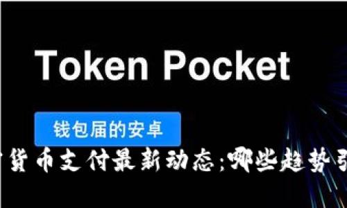 今天加密货币支付最新动态：哪些趋势引领未来？
