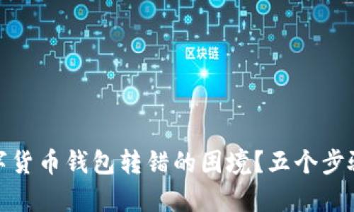 你该如何应对数字货币钱包转错的困境？五个步骤帮助你追回资金