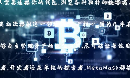  benda 
meta mask  观察的生动世界 /meta mask 

关键词  MetaMask, 区块链, 数字钱包, 加密货币, 以太坊 /关键词 

什么是MetaMask？
在加密货币日益普及的今天，MetaMask无疑是一个被广泛讨论的工具。它是一个浏览器插件，同时也有移动应用，让用户能够轻松访问以太坊区块链及其上面的一系列去中心化应用（dApps）。在这里，用户可以管理他们的数字资产，参与去中心化交易、游戏，甚至是NFT的购买与出售。可以说，MetaMask是连接用户与区块链世界的桥梁。

MetaMask的基本功能
当你首次打开MetaMask时，你会感受到一种简化而直观的用户体验。它允许用户创建一个数字钱包，这个钱包不仅能够存储以太坊，还可以存储许多基于以太坊的代币。用户可以通过选择“创建钱包”一键完成初始设置，系统也会引导你设置安全密码和记录助记词，这可是锁住你资产安全的关键秘诀哦！

安全性是重中之重
在探讨MetaMask时，安全性绝对是一个不可忽视的话题。由用户自己控制密钥的模式，使得MetaMask在安全性上相较于某些中心化交易平台更具优势，但这也意味着用户需要自己负责保管自己的私钥和助记词。失去这些信息，可能就意味着失去你的数字资产。因此，建议大家在创建钱包时一定要认真对待，安全存储好那些一旦丢失就无法找回的重要信息。

与dApps的深度融合
MetaMask能够与大量的去中心化应用无缝对接，这真的是它的一大亮点。有些用户可能会问，什么是去中心化应用呢？简单来说，就是那些不依赖于单一服务器，而是运行在区块链上，通过智能合约进行交互的应用。无论是借贷平台、NFT市场，还是去中心化交易所，MetaMask都能够轻松应对，让你随时随地参与其中。

如何使用MetaMask进行交易
当你对MetaMask有了初步了解，想必已经迫不及待地想要使用它进行交易了。很简单！首先，你需要在MetaMask里充值以太坊或者其他代币，然后浏览各种dApps，选择你感兴趣的项目。比如，进入一个去中心化交易所（DEX）后，你只需要链接你的MetaMask，按照提示完成交易即可。操作简单明了，交易的确认过程往往也只需要数秒钟，但这也是以太坊网络繁忙时的一个有趣现象，大家可能需耐心等待。 

关于费用的那些事
谈到交易，必须提到的就是‘燃料费’（Gas Fee）。这可不是你在加油站加油时需要付的那种费用。在以太坊网络上，每次进行交易都必须支付一定的费用以激励矿工处理你的交易。这种费用受到多种因素影响，包括网络的拥堵程度。可能有时候你会发现，在网络繁忙的时候，交易费用会飙升，别担心，这是正常现象。同样的，选择合适的交易时间可以帮助你节省这部分费用，如果不着急，建议耐心等待。

参与NFT的盛宴
NFT（非同质化代币）是当今数字艺术市场上的一匹黑马，而MetaMask正是参与这一盛宴的最佳载体之一。你可以通过MetaMask轻松访问各种NFT市场，比如OpenSea，Mintable等。只需要连接你的钱包，浏览各种独特的数字商品，就能一键购买。记得保持警惕，确保你访问的是正规的平台，以避免不必要的损失。

社区和支持
MetaMask有着非常活跃的社区，用户可以在其论坛、Telegram群组等地寻求帮助或分享经验。同时，MetaMask也提供了详细的文档，涵盖了从初学者到高级用户的使用指南。即便你是初次接触这一领域，也不必担心，因为几乎在网络上能找到各种教程和指导，帮助你尽快适应。有时，加入一些相关的社交媒体小组，与志同道合的人互动，分享使用心得，都会让你收获颇丰。

数据隐私与用户体验
另一个重要的方面就是数据隐私。在使用MetaMask时，用户的个人信息不会被中央机构所收集，与传统的金融服务相比，更加注重用户隐私。MetaMask所做的就是提供一个让用户能够自主管理资产的绝佳工具，尽可能让每位用户都能感受到在去中心化世界自由活动的快感。

结语：前瞻MetaMask的发展
总之，MetaMask作为去中心化金融的重要工具，其重要性仅会随时间而增加。随着区块链和加密货币的进一步普及和发展，MetaMask的功能和使用场景也会相应演变。不管你是投资者，开发者还是单纯的探索者，MetaMask都能够为你提供一个窗口，让你深入了解和参与这个充满活力的数字经济世界。随着智能合约和去中心化应用日益增多，MetaMask所带来的便捷体验势必会吸引更多的人走进这片蓝海。