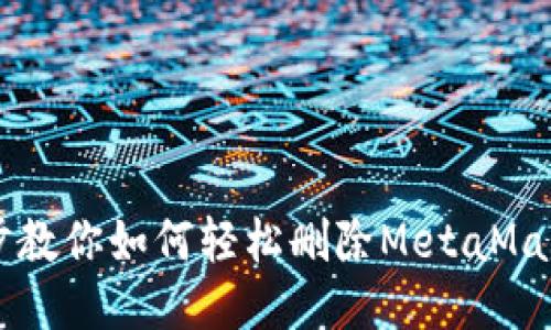 一步步教你如何轻松删除MetaMask账户