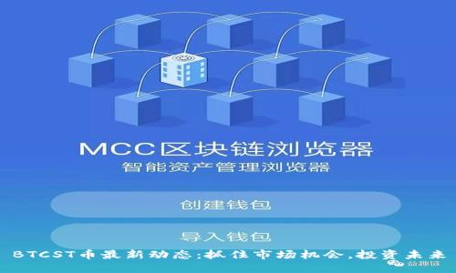 BTCST币最新动态：抓住市场机会，投资未来