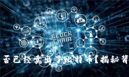 中本聪是否已经卖出了比特币？揭秘背后的真相
