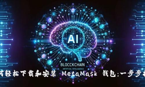如何轻松下载和安装 MetaMask 钱包：一步步指导