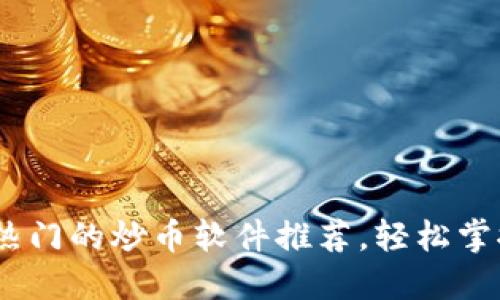2023年最热门的炒币软件推荐，轻松掌控投资机会