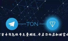 数字货币钱包账号免费赠送，开启你的虚拟财富