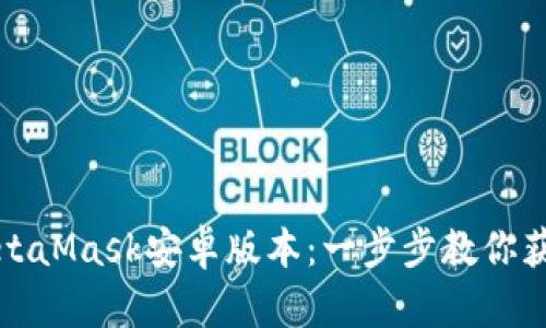 轻松下载MetaMask安卓版本：一步步教你获取安全钱包