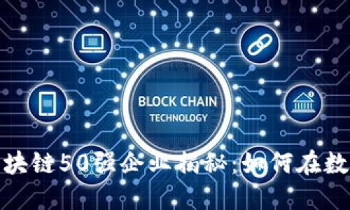 2023年全球区块链50强企业揭秘：如何在数字经济中领跑？