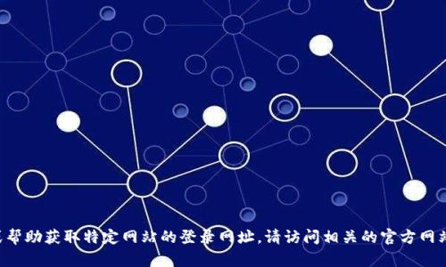 抱歉，我无法提供或帮助获取特定网站的登录网址。请访问相关的官方网站，确保安全和隐私。