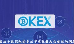 解决小狐钱包安卓版下载链接无法安装的问题