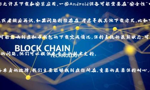 虚拟币钱包怎么下载不了怎么办？这几个解决方案教你应对

虚拟币, 钱包, 下载, 软件, 问题/guanjianci

在这个快速发展的数字世界里，虚拟货币已经逐渐从边缘走向了主流，而对应的虚拟币钱包也应运而生。虚拟币钱包不仅能帮助用户存储、管理他们的数字资产，还为交易提供了便利。但是，有时候我们在下载虚拟币钱包软件时可能会遇到各种问题。那么，虚拟币钱包怎么下载不了软件？接下来，我们将针对这些常见问题，提供一些有效的解决方案。

一、检查网络连接
首先，下载任何软件的前提是必须有良好的网络连接。如果你的设备处于飞行模式，或者Wi-Fi网络信号不稳定，都会导致下载失败。检查一下你的网络设置，确保设备连接到稳定的Internet。可以尝试打开浏览器，访问其他网站，确认网络是否正常。

二、确认设备兼容性
不同的虚拟币钱包软件可能对操作系统和设备要求有所不同。许多钱包应用可能只适用于特定版本的操作系统，或者不支持旧版设备。举个例子，如果你试图在较旧的Android手机上下载一个仅支持Android最新版本的钱包应用，那自然会导致失败。所以在下载前，务必查看应用的系统要求，确保你的设备符合这些要求。

三、存储空间不足
即便你的网络连接良好，但如果设备的存储空间不足，下载也会出现问题。许多钱包软件本身体积较大，加上安装后所需的额外文件，如果你的设备存储已满，下载将无法完成。你可以通过进入设置，查看设备存储情况，必要时清理一些不常用的应用和文件，腾出存储空间。

四、权限设置问题
在某些情况下，下载软件可能需要特定权限。如果你的设备对安装应用的权限设置过于严格，可能导致下载失败。检查一下你的手机和应用商店的权限设置，确保你允许其下载和安装应用。一些Android设备可能需要在“安全性”中启用“未知来源”选项，允许安装非官方应用外包。

五、应用商店问题
如果你是通过应用商店下载软件，应用商店本身的问题也可能导致无法下载。比如商店更新、服务器问题等等，这些都是不容易避免的。此时，你可以尝试切换网络，或者稍后再试。如果问题持续存在，考虑寻找其他下载方式，比如官网下载APK文件（注意安全性），或通过其他可信的渠道下载。

六、设备或软件故障
如果你排除了以上问题，依然无法下载，那可能是你设备本身出现了故障。尝试重启设备，或更新到最新操作系统来修复可能的软件错误。另外，相关的系统更新也可能影响到虚拟币钱包的下载完成情况，保持系统的最新状态，可以解决许多潜在问题。

七、联系开发者或客服
如果仍旧无效，最后一个办法就是直接联系虚拟币钱包的软件开发者或客服。大部分正规钱包都有官方网站，上面通常会提供支持或联系方式。向他们详述你遇到的问题，他们可以提供更专业的技术支持。

八、总结
下载虚拟币钱包软件确实有时候会遇到各种各样的困难，但大多数问题都有解决方法。通过检查网络、设备兼容性、存储空间及权限设置，甚至考虑应用商店和设备本身的故障，我们主要能够找到症结所在。重要的是要保持耐心，按照步骤逐一排查，通常就能找到问题的根源。而在这个过程中，我们也要提醒自己，始终要从安全的渠道下载应用，保障自己的资金安全，用钱的时候一定要谨慎。

希望以上的方法能帮助到你，如果你还有其他问题，随时欢迎在评论区留言，我们将尽力为你解答。数字货币的世界充满了机遇，祝你在这条路上一路顺风！